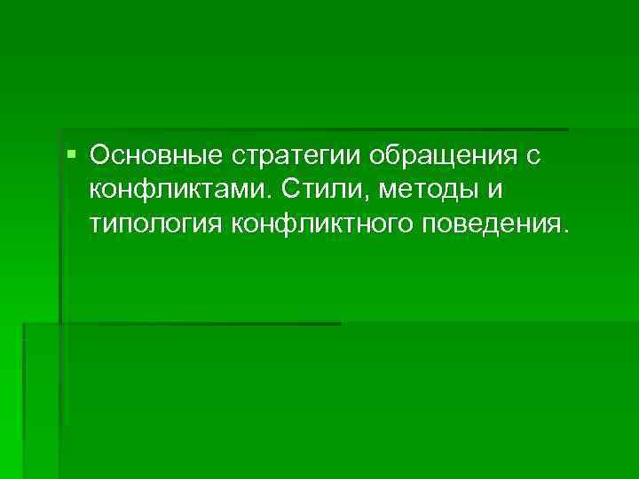§ Основные стратегии обращения с  конфликтами. Стили, методы и  типология конфликтного поведения.