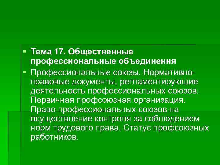 § Тема 17. Общественные  профессиональные объединения § Профессиональные союзы. Нормативно-  правовые документы,