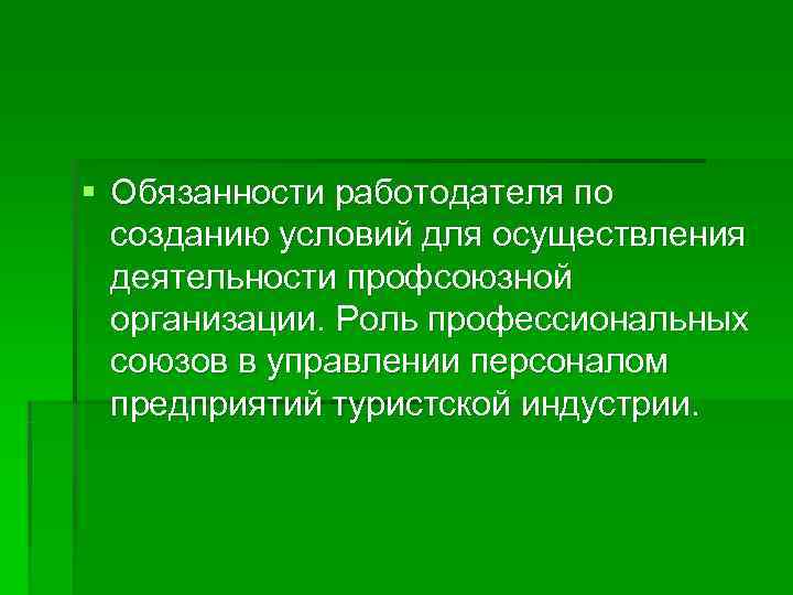 § Обязанности работодателя по  созданию условий для осуществления  деятельности профсоюзной  организации.