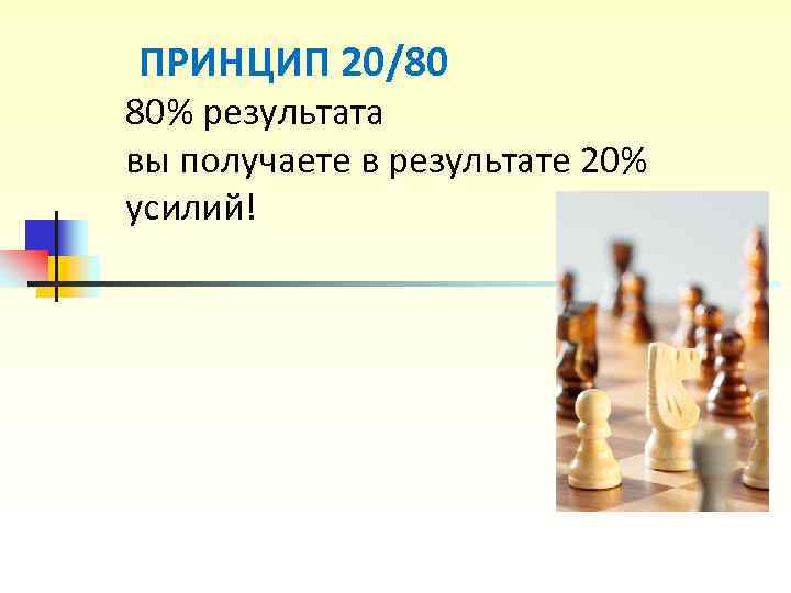 ПРИНЦИП 20/80 80% результата вы получаете в результате 20% усилий! ПРИНЦИП 20/80 80% результата вы получаете в результате 20% усилий!