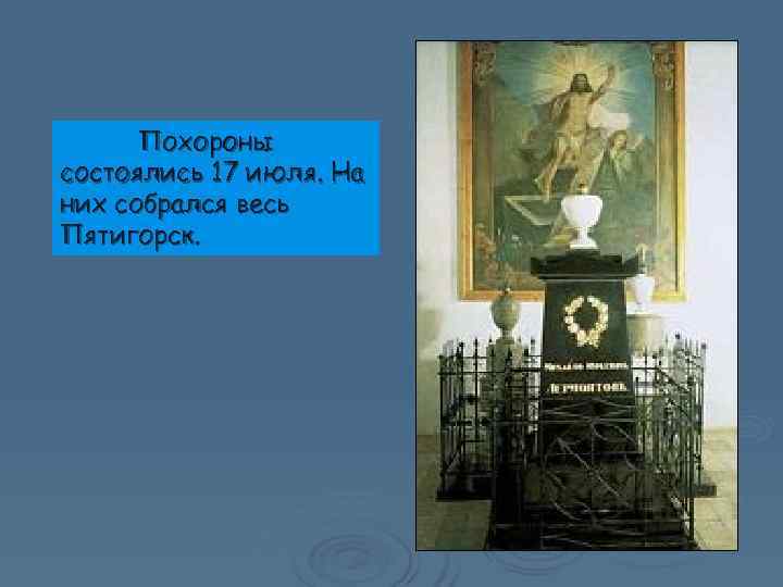  Похороны состоялись 17 июля. На них собрался весь Пятигорск. 