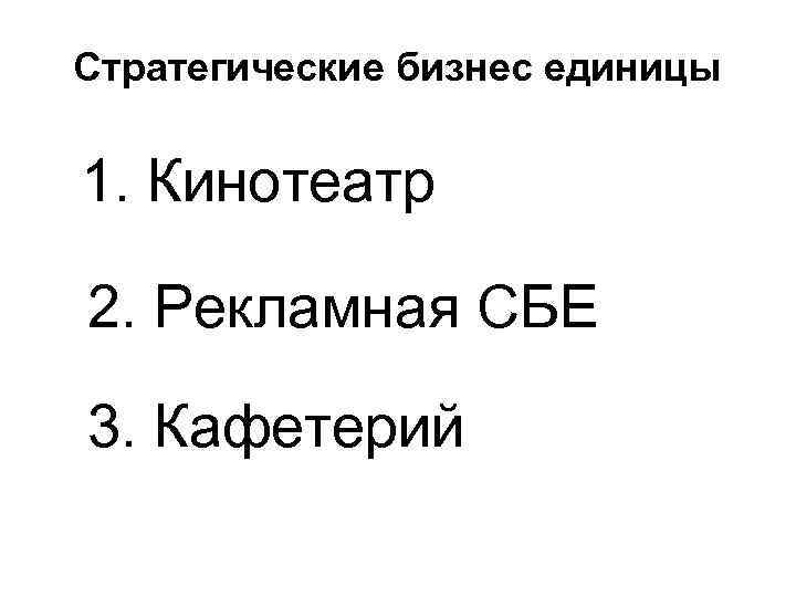 Стратегические бизнес единицы 1. Кинотеатр 2. Рекламная СБЕ 3. Кафетерий Стратегические бизнес единицы 1. Кинотеатр 2. Рекламная СБЕ 3. Кафетерий