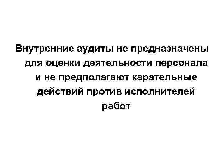 Внутренние аудиты не предназначены для оценки деятельности персонала  и не предполагают карательные действий