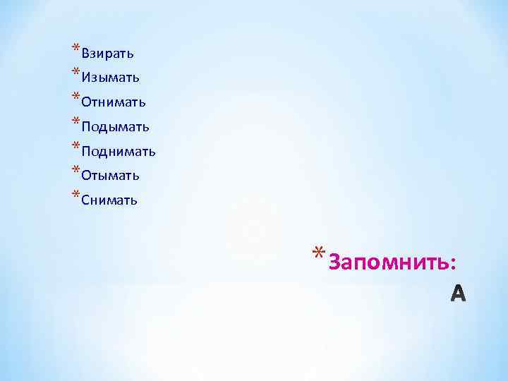 *Взирать *Изымать *Отнимать *Подымать *Поднимать *Отымать *Снимать    * Запомнить:  