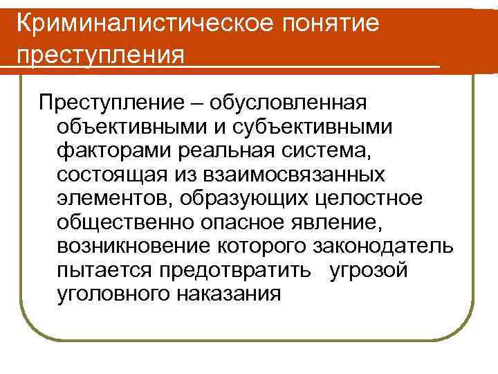 Криминалистическое понятие преступления Преступление – обусловленная  объективными и субъективными  факторами реальная система,