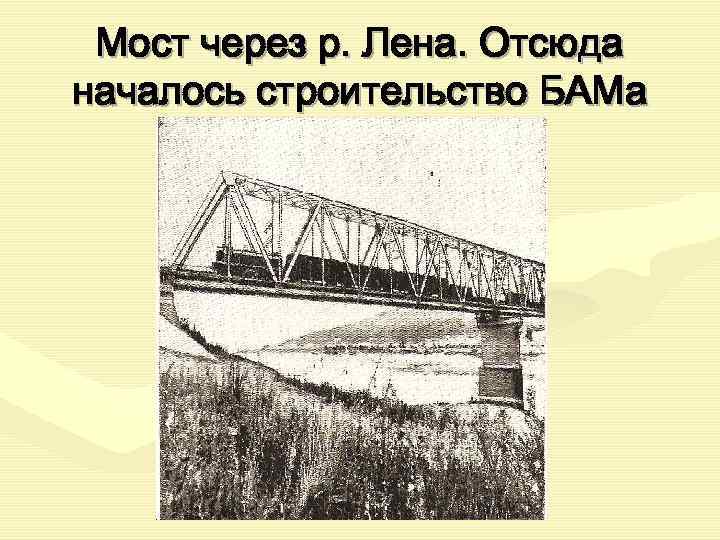  Мост через р. Лена. Отсюда началось строительство БАМа 