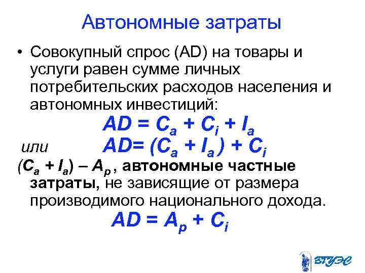   Автономные затраты • Совокупный спрос (AD) на товары и  услуги равен