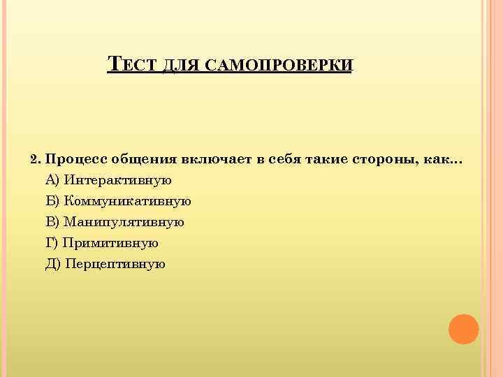    ТЕСТ ДЛЯ САМОПРОВЕРКИ  2. Процесс общения включает в себя такие