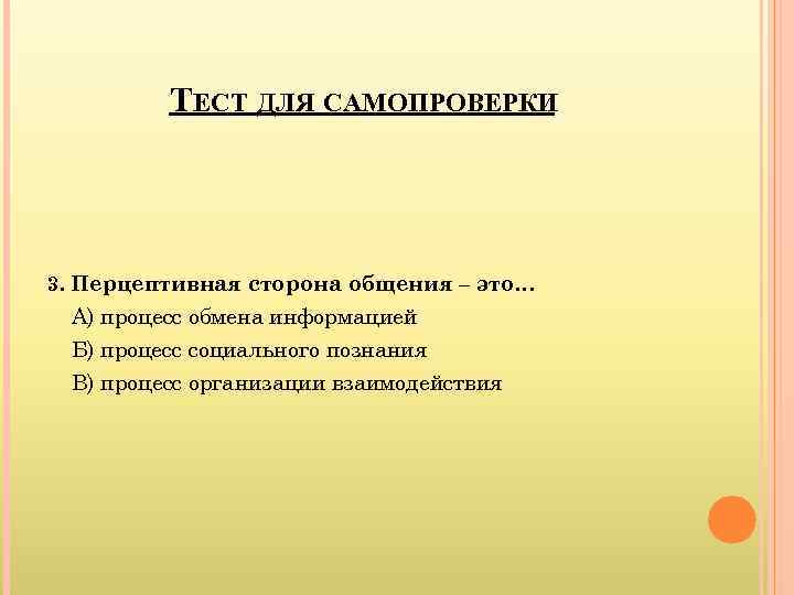    ТЕСТ ДЛЯ САМОПРОВЕРКИ 3. Перцептивная сторона общения – это… А) процесс