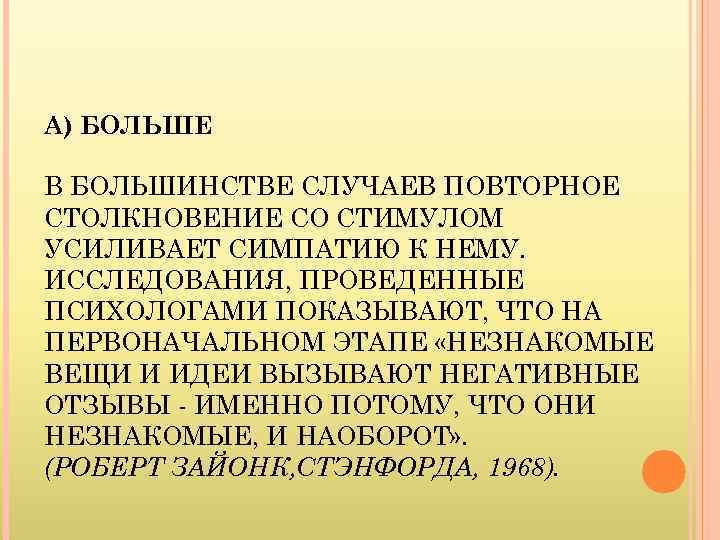 А) БОЛЬШЕ В БОЛЬШИНСТВЕ СЛУЧАЕВ ПОВТОРНОЕ СТОЛКНОВЕНИЕ СО СТИМУЛОМ УСИЛИВАЕТ СИМПАТИЮ К НЕМУ. ИССЛЕДОВАНИЯ,