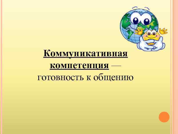  Коммуникативная  компетенция — готовность к общению 