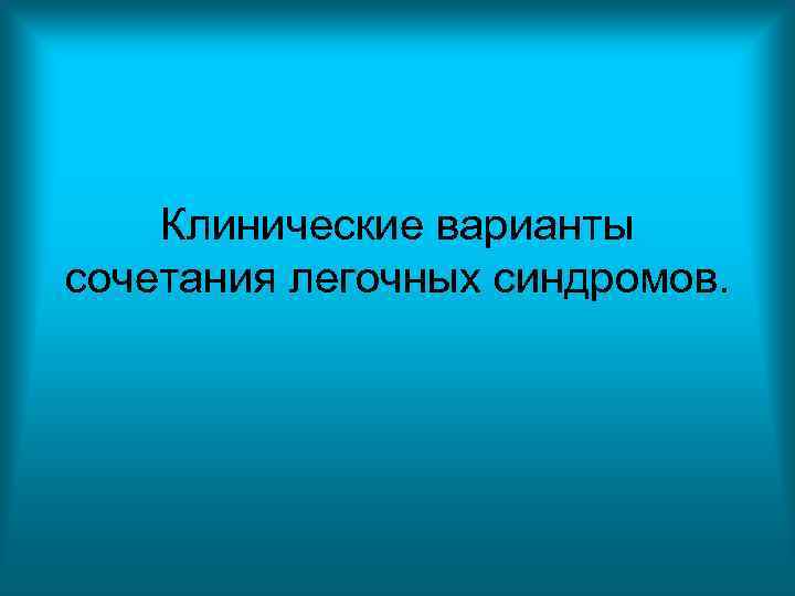 Клинические варианты сочетания легочных синдромов. Клинические варианты сочетания легочных синдромов.