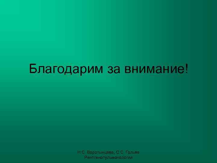 Благодарим за внимание!  Н. С. Воротынцева, С. С. Гольев  Рентгенопульмонология 