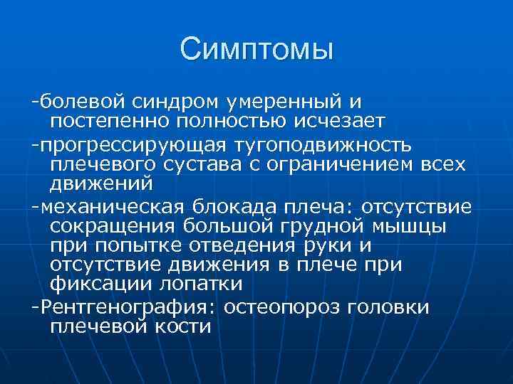    Симптомы -болевой синдром умеренный и  постепенно полностью исчезает -прогрессирующая тугоподвижность