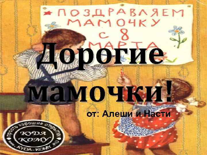 Дорогие мамочки!  от: Алеши и Насти 