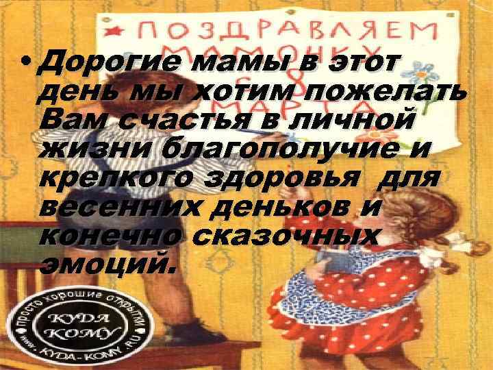  • Дорогие мамы в этот  день мы хотим пожелать  Вам счастья