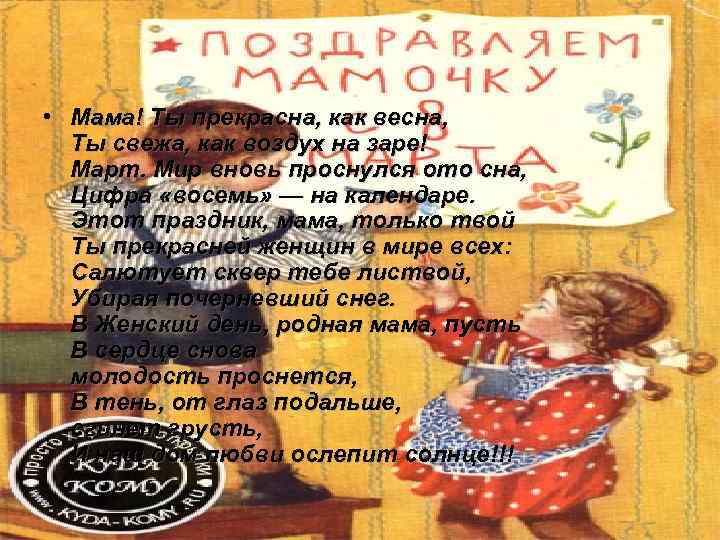  • Мама! Ты прекрасна, как весна,  Ты свежа, как воздух на заре!