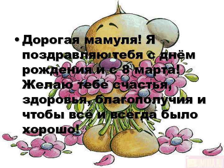  • Дорогая мамуля! Я  поздравляю тебя с днём  рождения и с