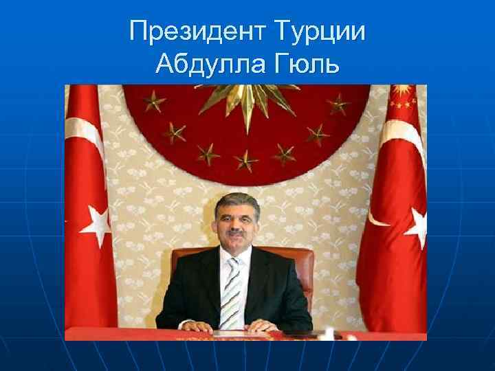 Президент Турции  Абдулла Гюль 