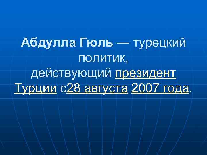  Абдулла Гюль — турецкий  политик, действующий президент Турции с28 августа 2007 года.