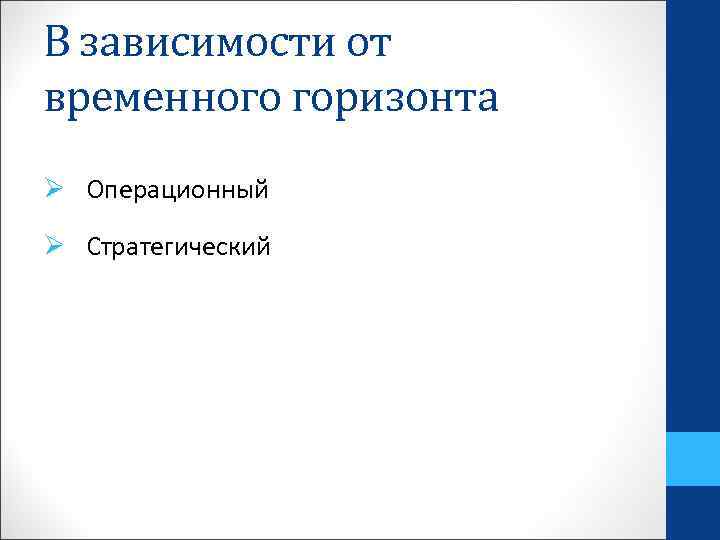 В зависимости от временного горизонта Ø Операционный Ø Стратегический 