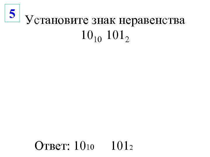 5 Установите знак неравенства  1010 1012   Ответ: 1010  1012 