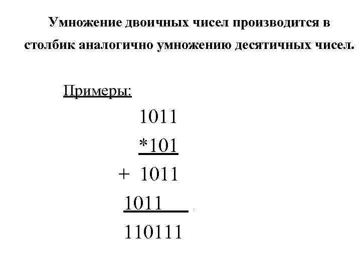   Умножение двоичных чисел производится в столбик аналогично умножению десятичных чисел.  