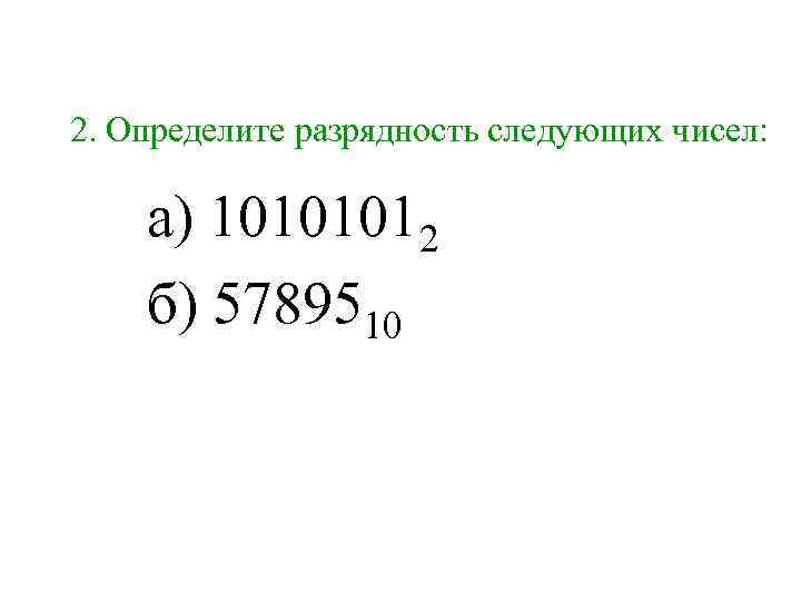 2. Определите разрядность следующих чисел:  а) 10101012 б) 5789510 