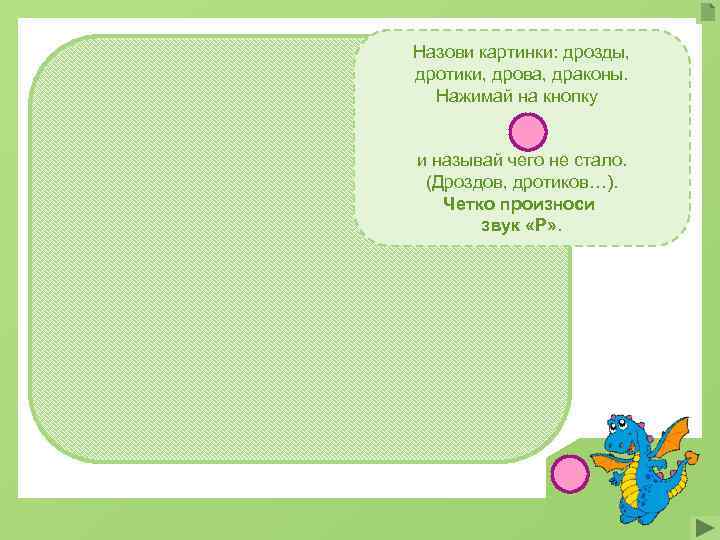 Назови картинки: дрозды, дротики, дрова, драконы.  Нажимай на кнопку  и называй чего