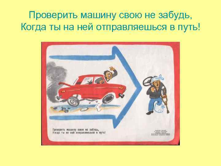 Проверить машину свою не забудь, Когда ты на ней отправляешься в путь! Проверить машину свою не забудь, Когда ты на ней отправляешься в путь!