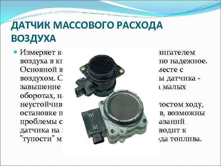 ДАТЧИК МАССОВОГО РАСХОДА ВОЗДУХА  Измеряет количество всасываемого двигателем  воздуха в кг/час. Устройство