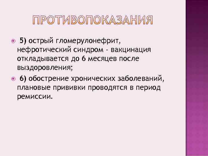  5) острый гломерулонефрит,  нефротический синдром - вакцинация откладывается до 6 месяцев после