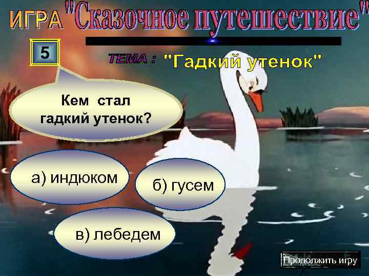  5 Кем стал гадкий утенок? а) индюком  б) гусем  в) лебедем