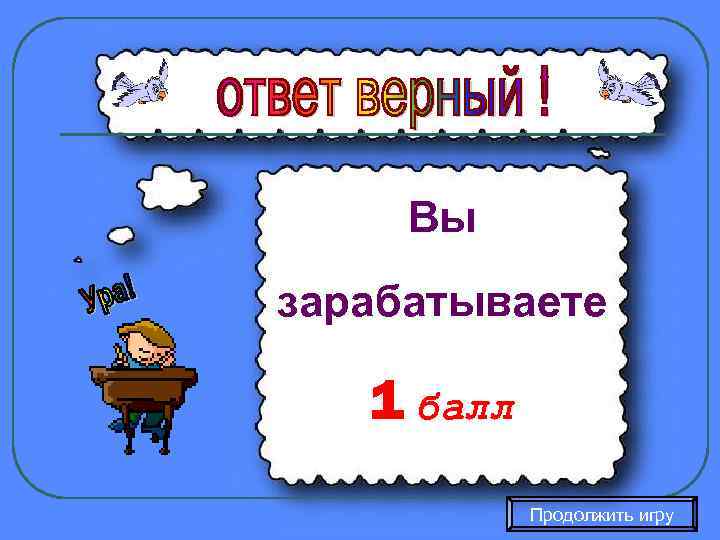  Вы зарабатываете 1 балл   Продолжить игру 