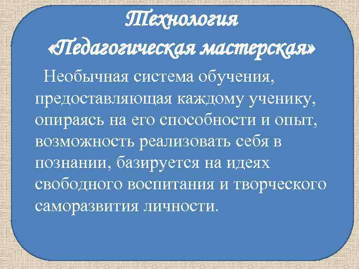Технология «Педагогическая мастерская» Необычная система обучения, предоставляющая каждому ученику, Технология «Педагогическая мастерская» Необычная система обучения, предоставляющая каждому ученику,