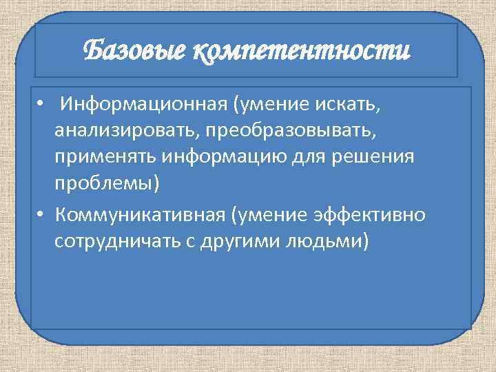 Базовые компетентности • Информационная (умение искать, анализировать, преобразовывать, применять информацию для Базовые компетентности • Информационная (умение искать, анализировать, преобразовывать, применять информацию для