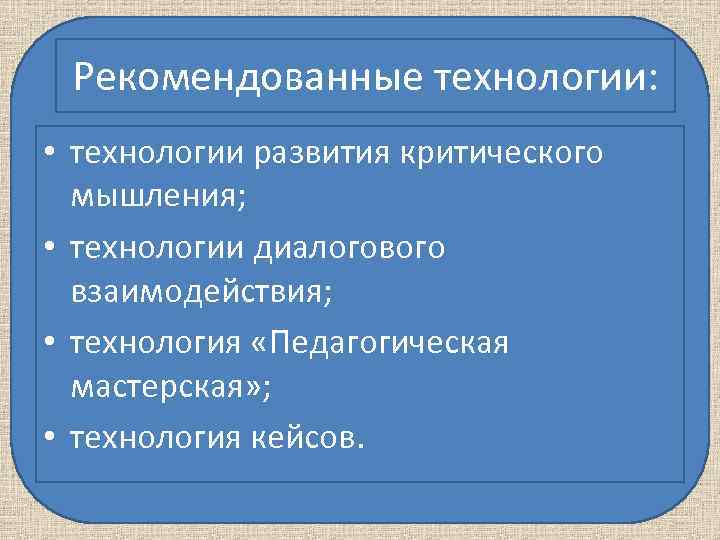 Рекомендованные технологии: • технологии развития критического мышления; • технологии диалогового Рекомендованные технологии: • технологии развития критического мышления; • технологии диалогового