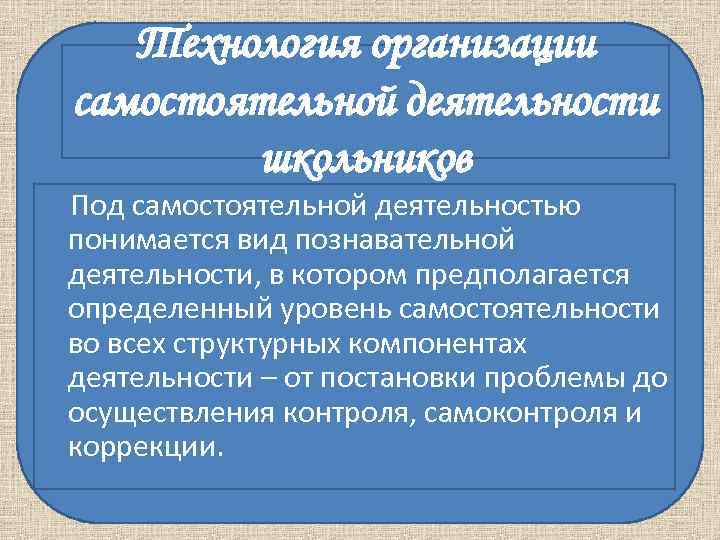 Технология организации самостоятельной деятельности школьников Под самостоятельной деятельностью понимается вид познавательной Технология организации самостоятельной деятельности школьников Под самостоятельной деятельностью понимается вид познавательной