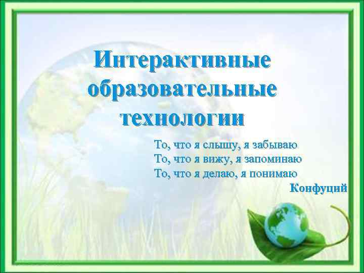 Интерактивные образовательные технологии То, что я слышу, я забываю То, что я вижу, я