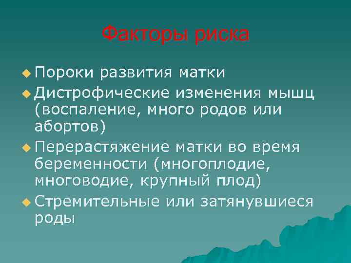   Факторы риска u Пороки развития матки u Дистрофические изменения мышц  (воспаление,