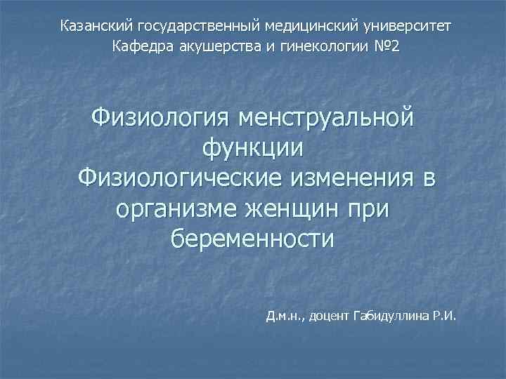 Казанский государственный медицинский университет  Кафедра акушерства и гинекологии № 2  Физиология менструальной