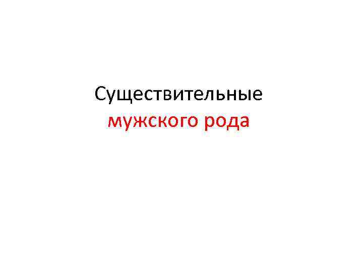 Существительные мужского рода Существительные мужского рода