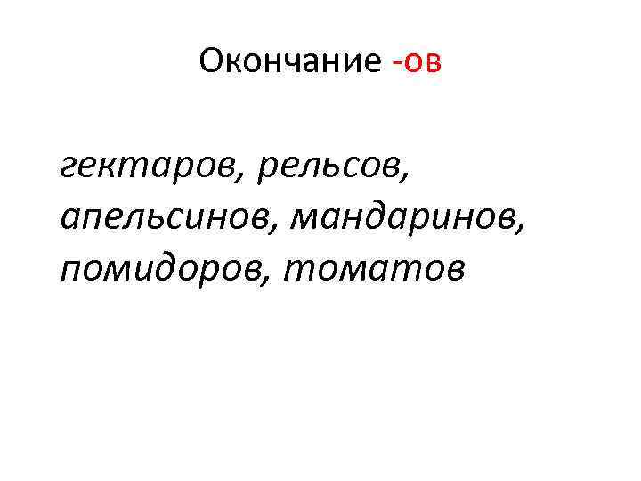Окончание -ов гектаров, рельсов, апельсинов, мандаринов, помидоров, томатов Окончание -ов гектаров, рельсов, апельсинов, мандаринов, помидоров, томатов