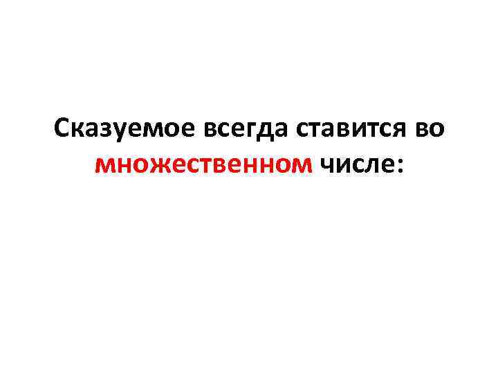 Сказуемое всегда ставится во множественном числе: Сказуемое всегда ставится во множественном числе:
