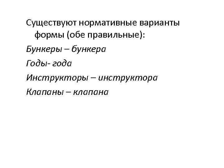 Существуют нормативные варианты формы (обе правильные): Бункеры – бункера Годы- года Инструкторы – Существуют нормативные варианты формы (обе правильные): Бункеры – бункера Годы- года Инструкторы –