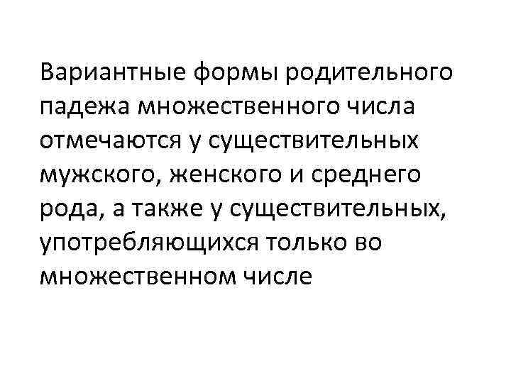 Вариантные формы родительного падежа множественного числа отмечаются у существительных мужского, женского и среднего рода, Вариантные формы родительного падежа множественного числа отмечаются у существительных мужского, женского и среднего рода,