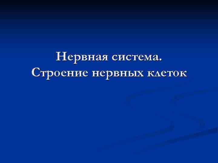   Нервная система. Строение нервных клеток 