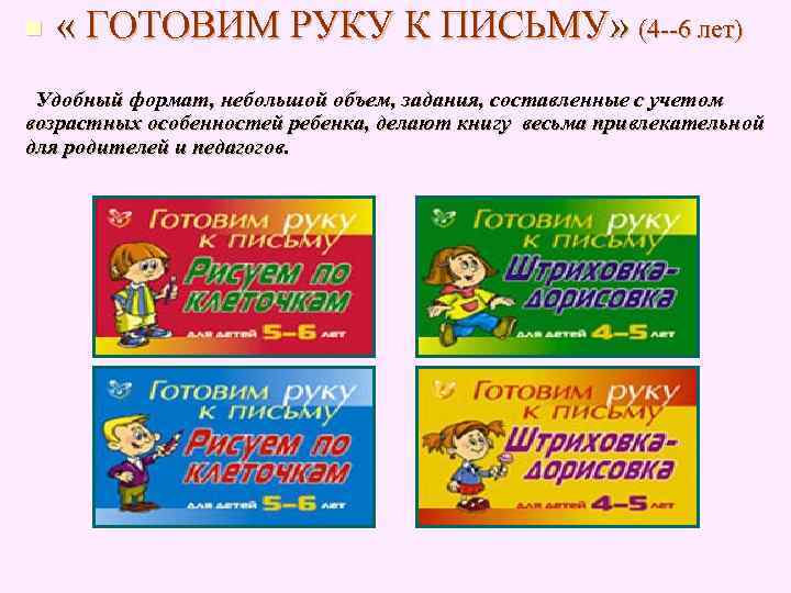 n « ГОТОВИМ РУКУ К ПИСЬМУ» (4 --6 лет) Удобный формат, небольшой объем, n « ГОТОВИМ РУКУ К ПИСЬМУ» (4 --6 лет) Удобный формат, небольшой объем,