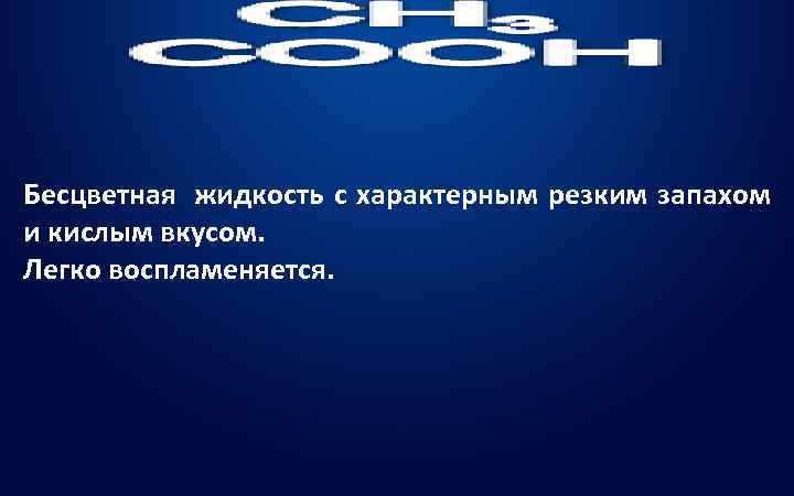 Бесцветная жидкость с характерным резким запахом и кислым вкусом. Легко воспламеняется. 