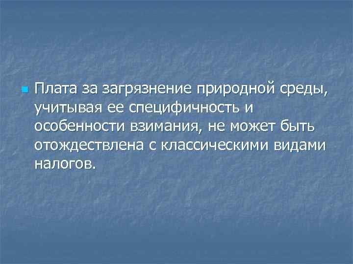 n Плата за загрязнение природной среды, учитывая ее специфичность и особенности взимания, не n Плата за загрязнение природной среды, учитывая ее специфичность и особенности взимания, не